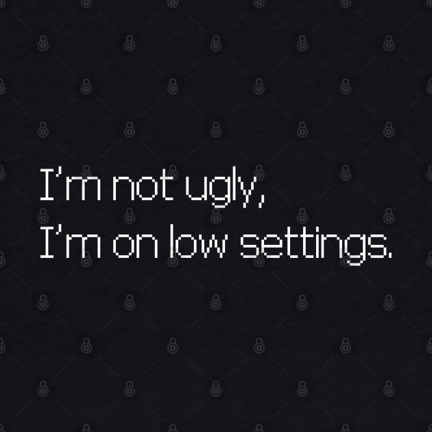 I'm not ugly, I'm on low settings by PiErigin